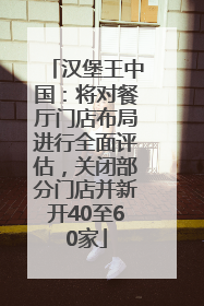 汉堡王中国：将对餐厅门店布局进行全面评估，关闭部分门店并新开40至60家
