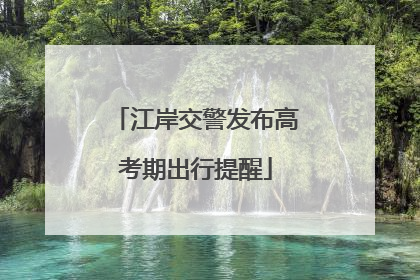 江岸交警发布高考期出行提醒