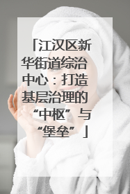 江汉区新华街道综治中心：打造基层治理的“中枢”与“堡垒”