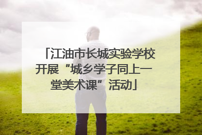 江油市长城实验学校开展“城乡学子同上一堂美术课”活动