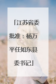 江苏省委批准：杨万平任如东县委书记