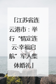 江苏省连云港市：举行“情定连云·幸福启航”军人集体婚礼