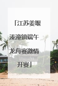 江苏姜堰溱潼镇端午龙舟赛激情开赛