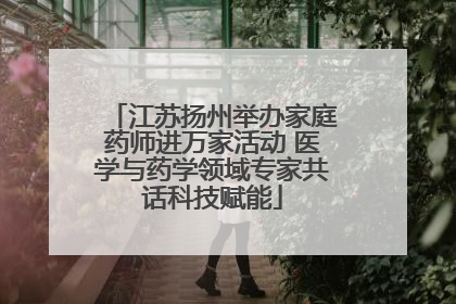 江苏扬州举办家庭药师进万家活动 医学与药学领域专家共话科技赋能