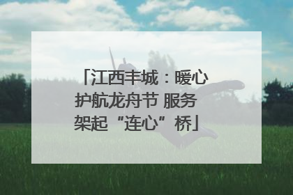 江西丰城：暖心护航龙舟节 服务架起“连心”桥
