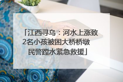 江西寻乌：河水上涨致2名小孩被困大桥桥墩 民警蹚水紧急救援