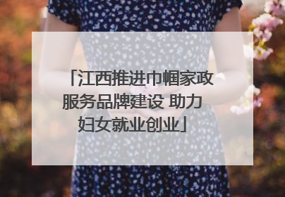 江西推进巾帼家政服务品牌建设 助力妇女就业创业