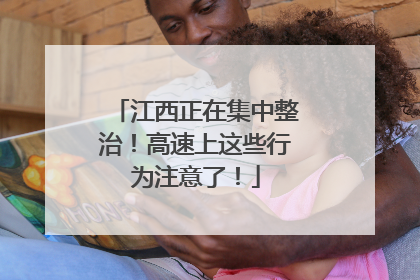 江西正在集中整治！高速上这些行为注意了！