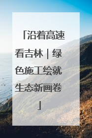 沿着高速看吉林｜绿色施工绘就生态新画卷