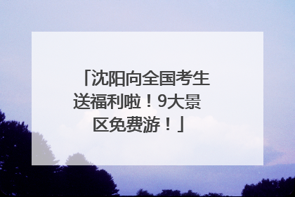 沈阳向全国考生送福利啦！9大景区免费游！