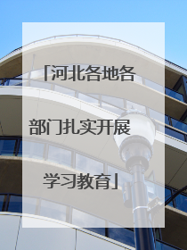 河北各地各部门扎实开展学习教育