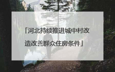 河北持续推进城中村改造改善群众住房条件