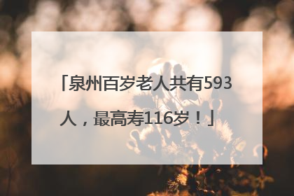 泉州百岁老人共有593人，最高寿116岁！