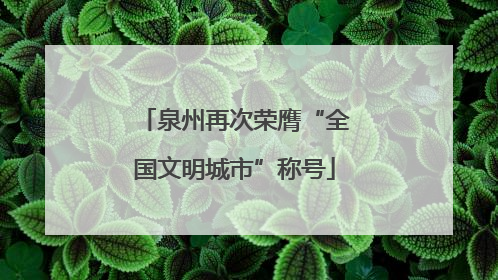 泉州再次荣膺“全国文明城市”称号