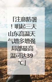 注意防暑！明起三天山东高温天气增多增强 局部最高温可达39℃