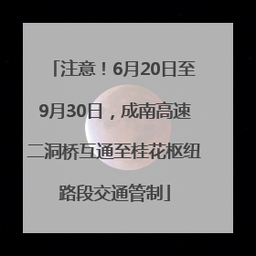注意！6月20日至9月30日，成南高速二洞桥互通至桂花枢纽路段交通管制