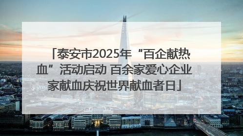 泰安市2025年“百企献热血”活动启动 百余家爱心企业家献血庆祝世界献血者日