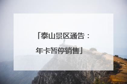泰山景区通告：年卡暂停销售