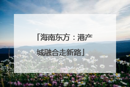 海南东方：港产城融合走新路
