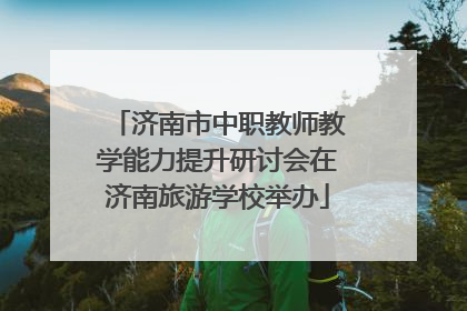 济南市中职教师教学能力提升研讨会在济南旅游学校举办