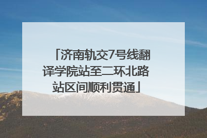 济南轨交7号线翻译学院站至二环北路站区间顺利贯通