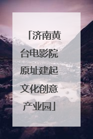 济南黄台电影院原址建起文化创意产业园