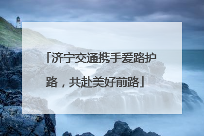 济宁交通携手爱路护路，共赴美好前路