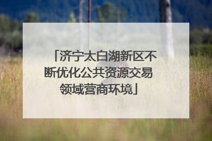 济宁太白湖新区不断优化公共资源交易领域营商环境