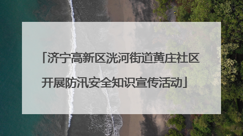 济宁高新区洸河街道黄庄社区开展防汛安全知识宣传活动