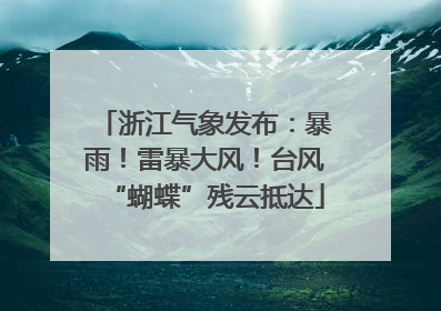 浙江气象发布：暴雨！雷暴大风！台风“蝴蝶”残云抵达