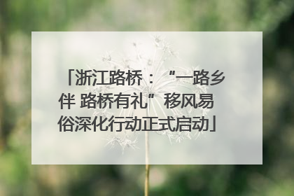浙江路桥：“一路乡伴 路桥有礼”移风易俗深化行动正式启动