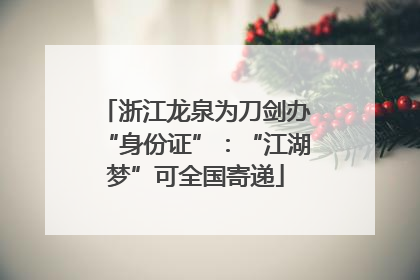 浙江龙泉为刀剑办“身份证”：“江湖梦”可全国寄递