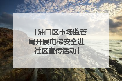 浦口区市场监管局开展电梯安全进社区宣传活动