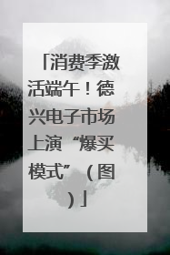 消费季激活端午！德兴电子市场上演“爆买模式”（图）