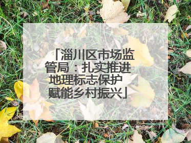 淄川区市场监管局：扎实推进地理标志保护 赋能乡村振兴