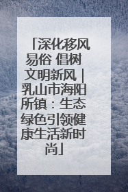 深化移风易俗 倡树文明新风｜乳山市海阳所镇：生态绿色引领健康生活新时尚