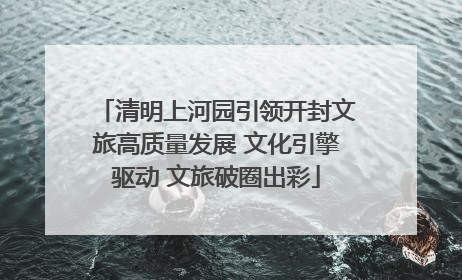 清明上河园引领开封文旅高质量发展 文化引擎驱动 文旅破圈出彩