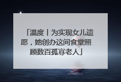 温度丨为实现女儿遗愿，她创办这间食堂照顾数百孤寡老人