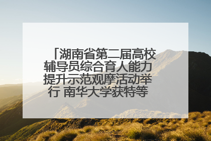 湖南省第二届高校辅导员综合育人能力提升示范观摩活动举行 南华大学获特等奖和一等奖