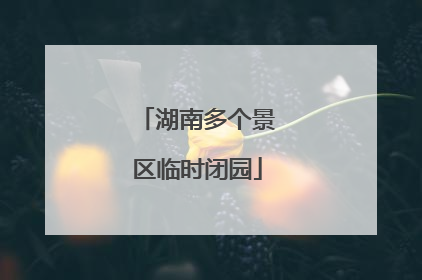 湖南多个景区临时闭园