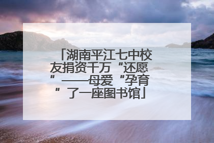 湖南平江七中校友捐资千万“还愿”——母爱“孕育”了一座图书馆