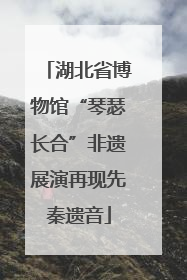 湖北省博物馆“琴瑟长合”非遗展演再现先秦遗音