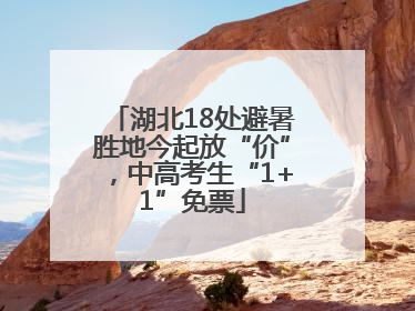 湖北18处避暑胜地今起放“价”，中高考生“1+1”免票