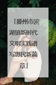 滕州市滨湖镇新时代文明实践谱写惠民新篇章