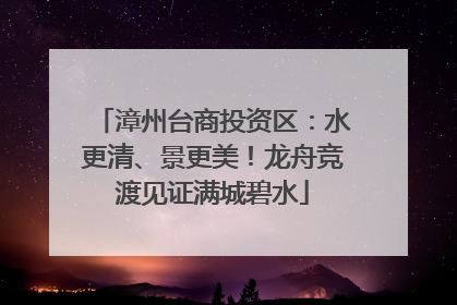 漳州台商投资区：水更清、景更美！龙舟竞渡见证满城碧水