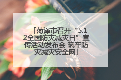 菏泽市召开“5.12全国防灾减灾日”宣传活动发布会 筑牢防灾减灾安全网
