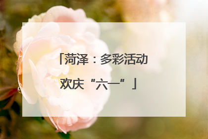 菏泽：多彩活动 欢庆“六一”