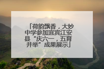 荷韵飘香，大妙中学参加宜宾江安县“庆六一，五育并举”成果展示