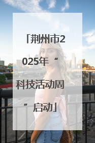 荆州市2025年“科技活动周”启动