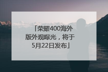 荣耀400海外版外观曝光，将于5月22日发布